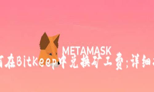 如何在BitKeep中兑换矿工费:详细指南