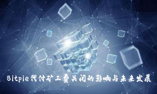 Bitpie代付矿工费关闭的影响与未来发展