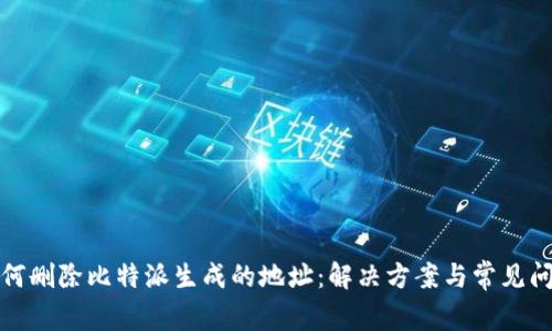 如何删除比特派生成的地址:解决方案与常见问题