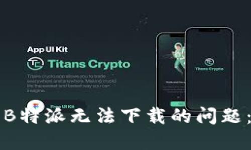如何解决B特派无法下载的问题:全面指南