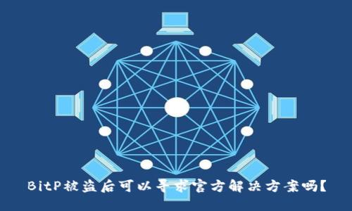 BitP被盗后可以寻求官方解决方案吗?
