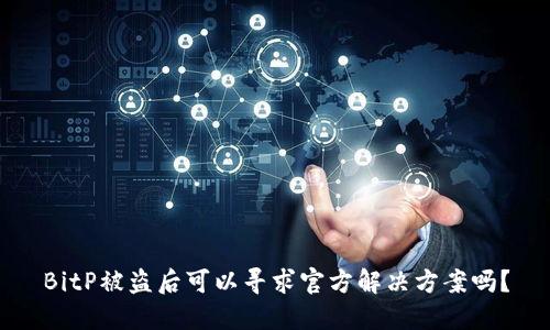 BitP被盗后可以寻求官方解决方案吗?
