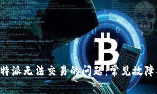 如何解决B特派无法交易的问题:常见故障及解决方案