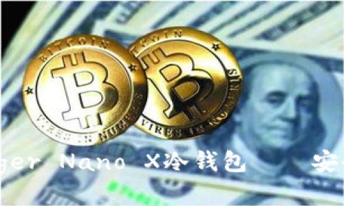 全面解析:法国Ledger Nano X冷钱包——安全、便捷与使用体验