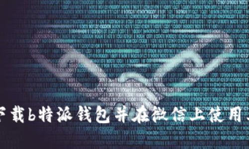如何下载b特派钱包并在微信上使用其功能