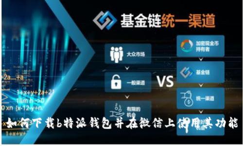 如何下载b特派钱包并在微信上使用其功能