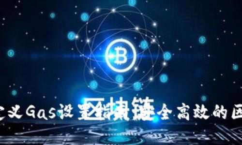 b特派钱包自定义Gas设置指南:安全高效的区块链交易管理