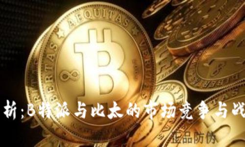 深度解析:B特派与比太的市场竞争与战略分析