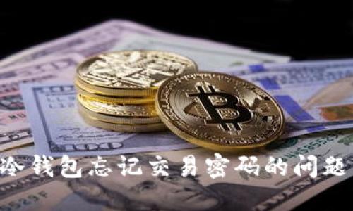 如何解决冷钱包忘记交易密码的问题:全面指南