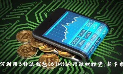 如何利用B特派钱包(BTM)进行理财投资:新手指南