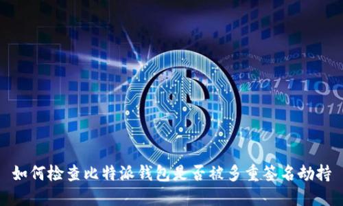 如何检查比特派钱包是否被多重签名劫持