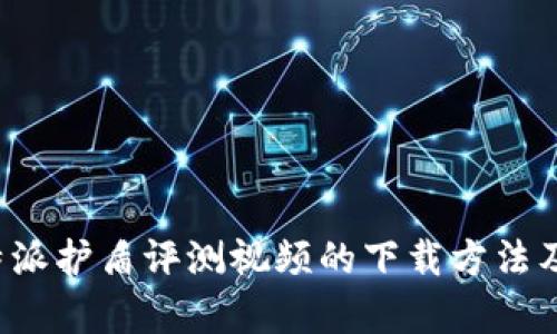 深度解析B特派护盾评测视频的下载方法及其使用体验