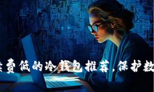 : 2023年最佳手续费低的冷钱包推荐,保护数字资产的理想选择