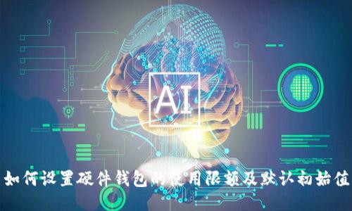 如何设置硬件钱包的使用限额及默认初始值