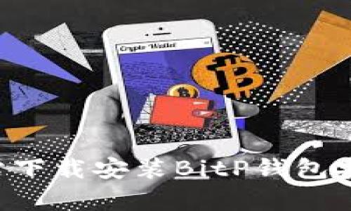 如何从官方网站下载安装BitP钱包安卓版:完整指南
