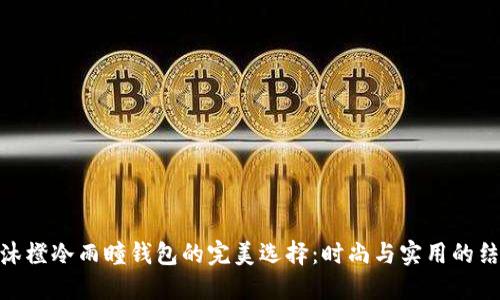 : 沐橙冷雨瞳钱包的完美选择:时尚与实用的结合