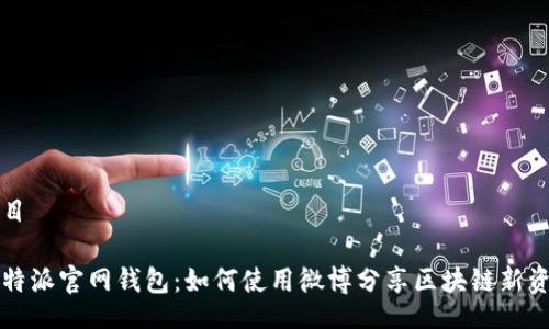 题目
比特派官网钱包:如何使用微博分享区块链新资讯