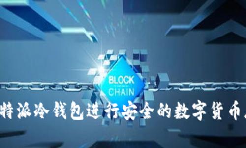 如何使用B特派冷钱包进行安全的数字货币存储与管理