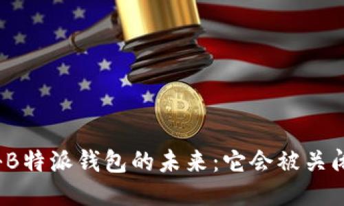 揭秘B特派钱包的未来:它会被关闭吗?