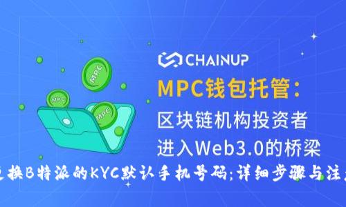 如何更换B特派的KYC默认手机号码:详细步骤与注意事项