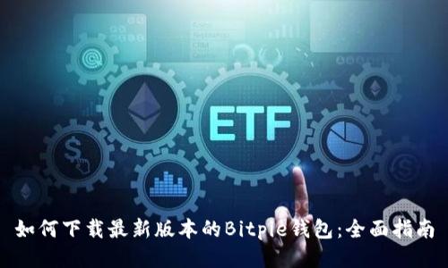 如何下载最新版本的Bitpie钱包:全面指南