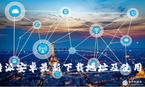 比特派安卓最新下载地址及使用指南