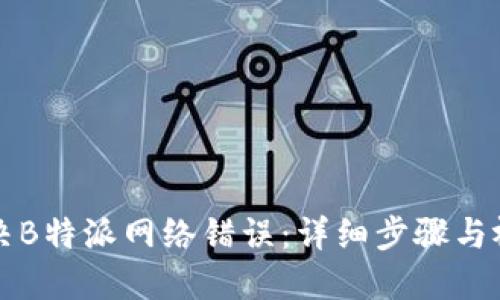 如何解决B特派网络错误:详细步骤与视频指导