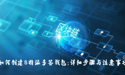如何创建B特派多签钱包:详细步骤与注意事项