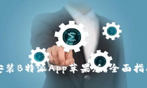 如何在官网下载安装B特派App苹果版:全面指南与常见问题解答