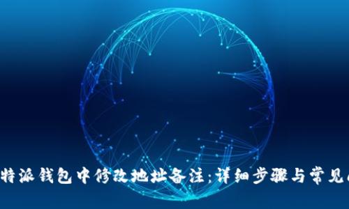 如何在B特派钱包中修改地址备注:详细步骤与常见问题解答