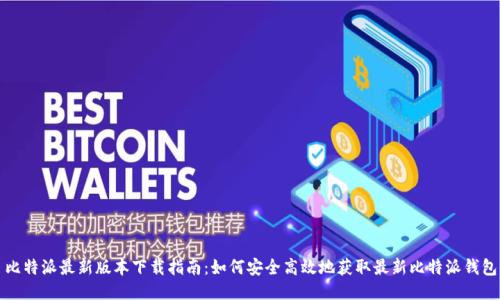 比特派最新版本下载指南:如何安全高效地获取最新比特派钱包