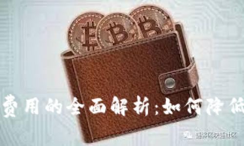关于BitP钱包转账费用的全面解析:如何降低成本与提高安全性