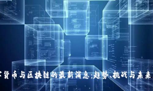 数字货币与区块链的最新消息:趋势、挑战与未来展望