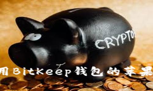 如何下载和使用BitKeep钱包的苹果版本:全面指南