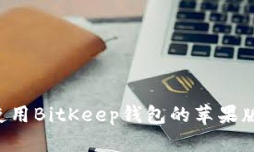 如何下载和使用BitKeep钱包的苹果版本:全面指南