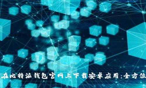 如何在比特派钱包官网上下载安卓应用:全方位指南