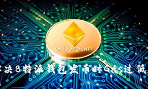 如何解决B特派钱包发币时Gas过低的问题