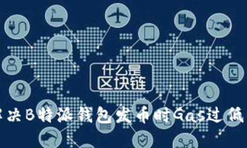 如何解决B特派钱包发币时Gas过低的问题