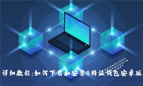 详细教程:如何下载和安装B特派钱包安卓版