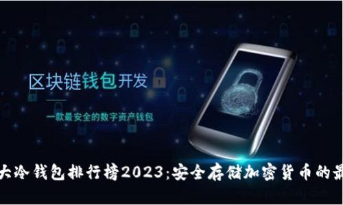 全球十大冷钱包排行榜2023:安全存储加密货币的最佳选择