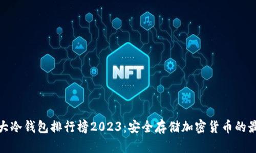 全球十大冷钱包排行榜2023:安全存储加密货币的最佳选择
