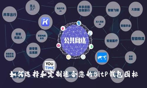 如何选择和定制适合您的BitP钱包图标