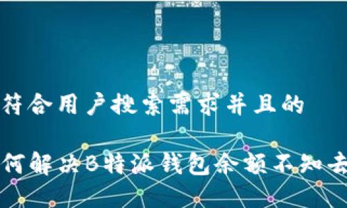 思考一个符合用户搜索需求并且的
biaioti如何解决B特派钱包余额不知去向的问题