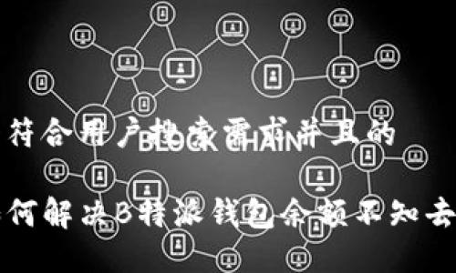 思考一个符合用户搜索需求并且的
biaioti如何解决B特派钱包余额不知去向的问题