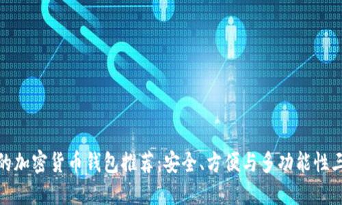 最好的加密货币钱包推荐:安全、方便与多功能性三合一