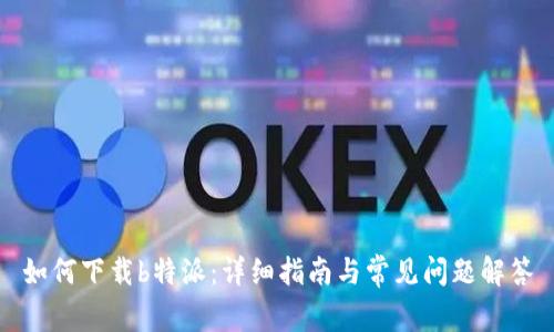 如何下载b特派:详细指南与常见问题解答