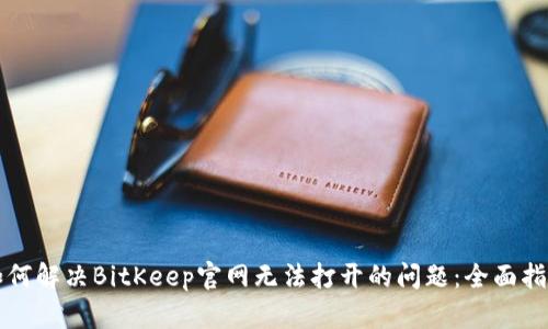 如何解决BitKeep官网无法打开的问题:全面指南
