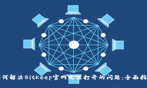 如何解决BitKeep官网无法打开的问题:全面指南