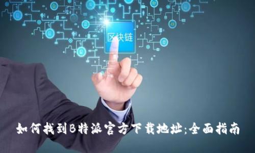 如何找到B特派官方下载地址:全面指南
