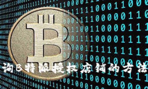 如何查询B特派授权店铺的方法与技巧